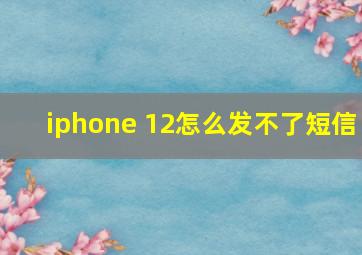 iphone 12怎么发不了短信